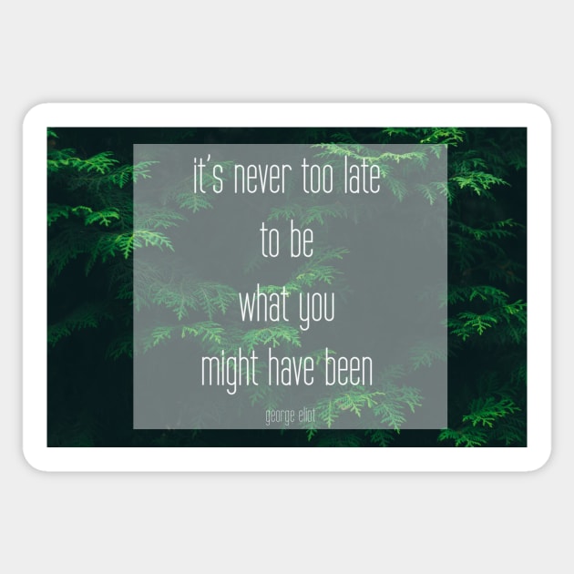 George Eliot Quote: "It's never too late to be what you might have been" Sticker by victoriaarden